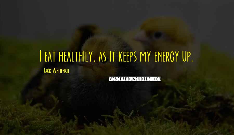 Jack Whitehall Quotes: I eat healthily, as it keeps my energy up.