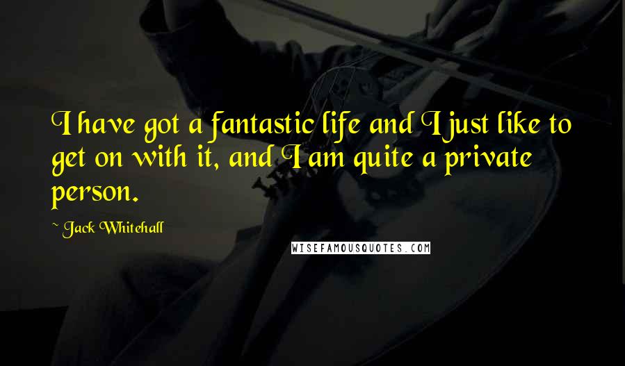 Jack Whitehall Quotes: I have got a fantastic life and I just like to get on with it, and I am quite a private person.