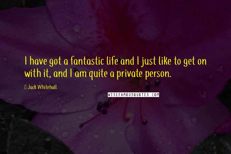 Jack Whitehall Quotes: I have got a fantastic life and I just like to get on with it, and I am quite a private person.