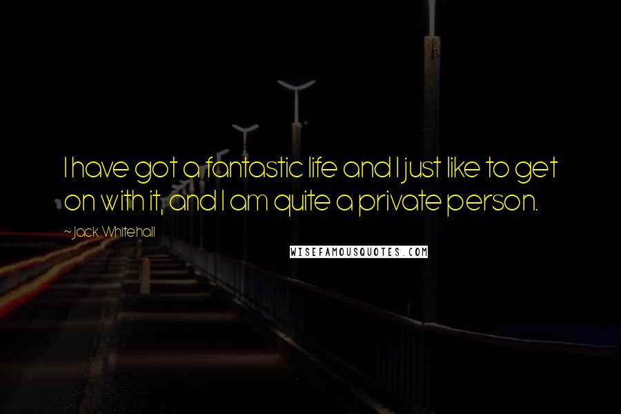 Jack Whitehall Quotes: I have got a fantastic life and I just like to get on with it, and I am quite a private person.