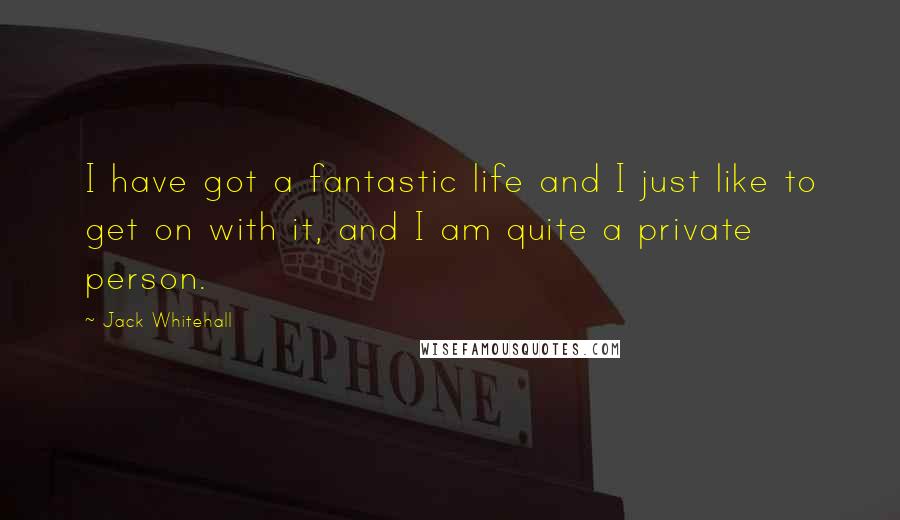 Jack Whitehall Quotes: I have got a fantastic life and I just like to get on with it, and I am quite a private person.