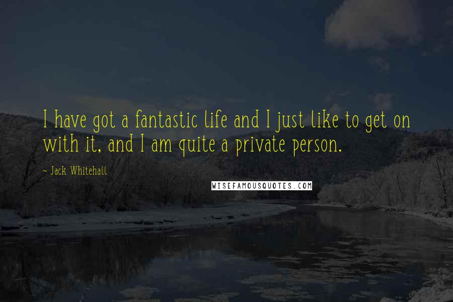 Jack Whitehall Quotes: I have got a fantastic life and I just like to get on with it, and I am quite a private person.