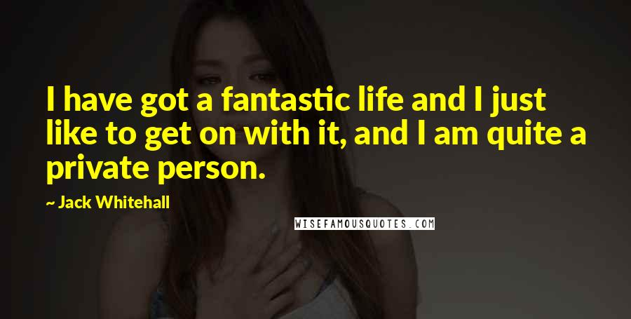 Jack Whitehall Quotes: I have got a fantastic life and I just like to get on with it, and I am quite a private person.