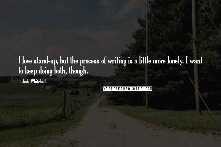 Jack Whitehall Quotes: I love stand-up, but the process of writing is a little more lonely. I want to keep doing both, though.