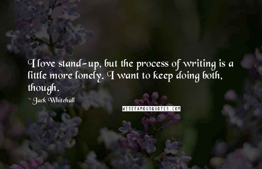 Jack Whitehall Quotes: I love stand-up, but the process of writing is a little more lonely. I want to keep doing both, though.