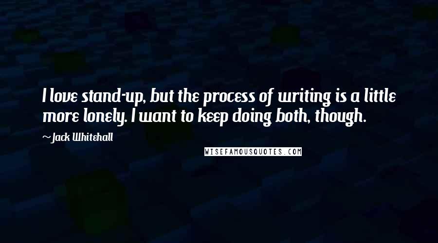 Jack Whitehall Quotes: I love stand-up, but the process of writing is a little more lonely. I want to keep doing both, though.