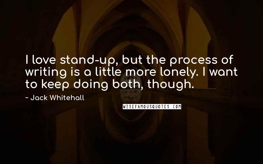 Jack Whitehall Quotes: I love stand-up, but the process of writing is a little more lonely. I want to keep doing both, though.