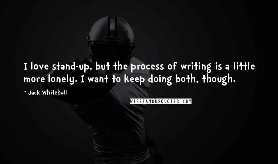 Jack Whitehall Quotes: I love stand-up, but the process of writing is a little more lonely. I want to keep doing both, though.