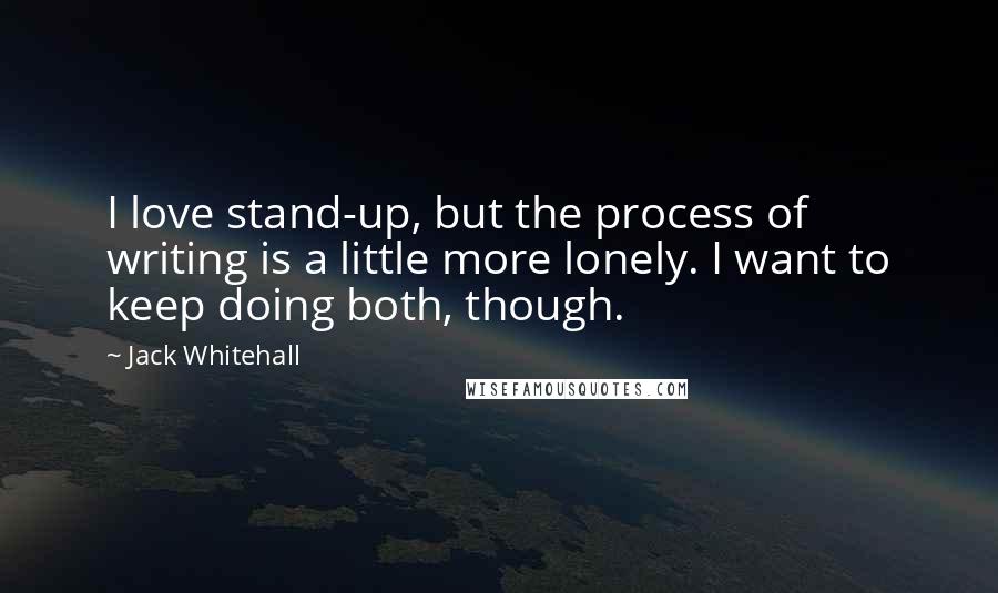 Jack Whitehall Quotes: I love stand-up, but the process of writing is a little more lonely. I want to keep doing both, though.