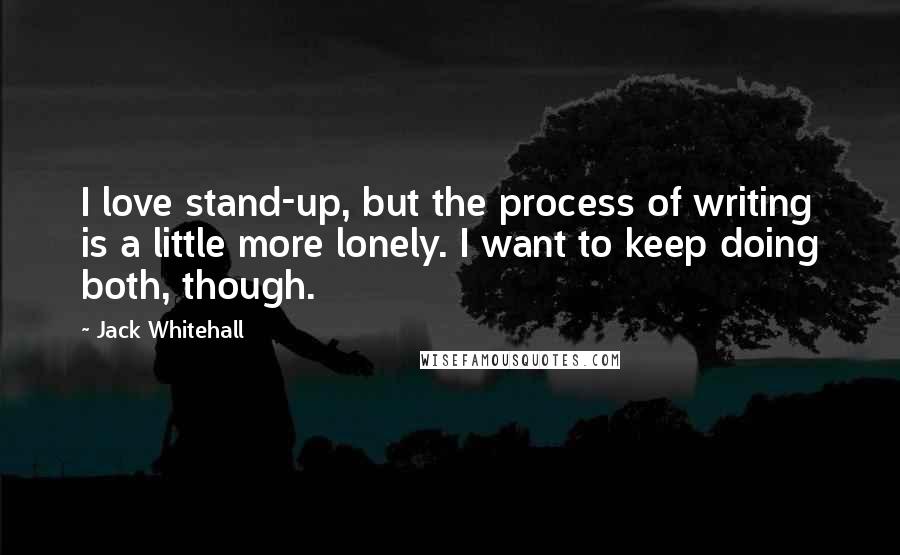 Jack Whitehall Quotes: I love stand-up, but the process of writing is a little more lonely. I want to keep doing both, though.