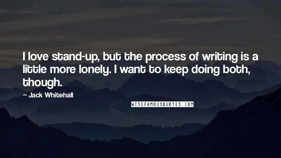 Jack Whitehall Quotes: I love stand-up, but the process of writing is a little more lonely. I want to keep doing both, though.