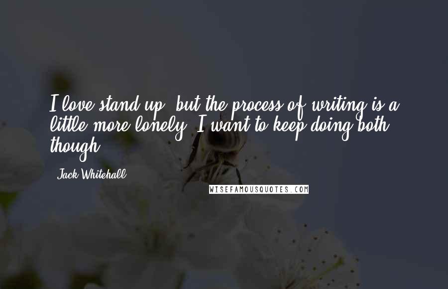 Jack Whitehall Quotes: I love stand-up, but the process of writing is a little more lonely. I want to keep doing both, though.