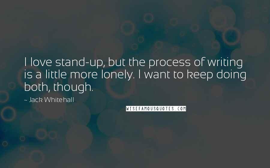 Jack Whitehall Quotes: I love stand-up, but the process of writing is a little more lonely. I want to keep doing both, though.