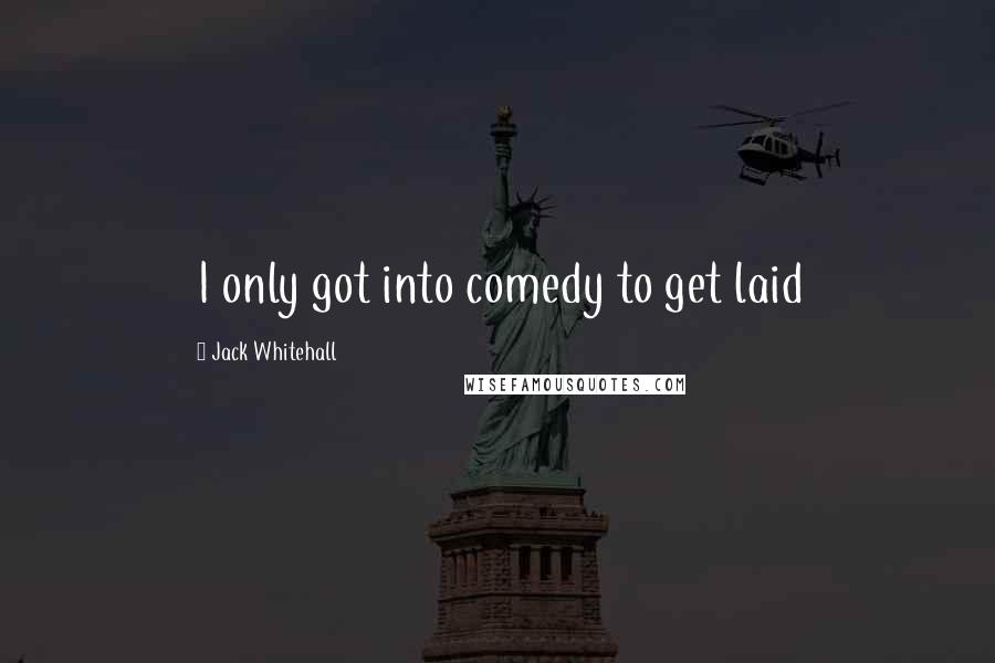 Jack Whitehall Quotes: I only got into comedy to get laid