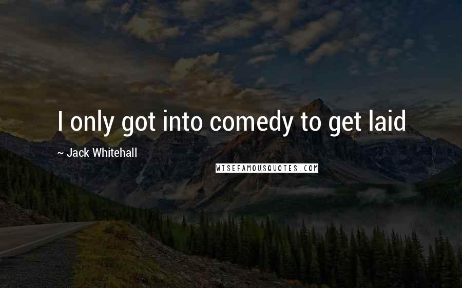 Jack Whitehall Quotes: I only got into comedy to get laid