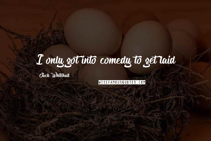 Jack Whitehall Quotes: I only got into comedy to get laid