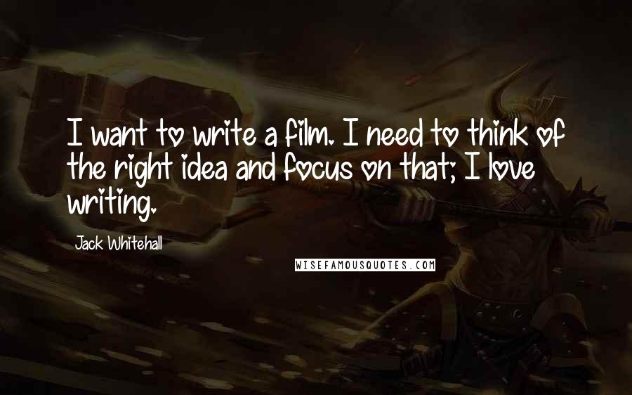 Jack Whitehall Quotes: I want to write a film. I need to think of the right idea and focus on that; I love writing.