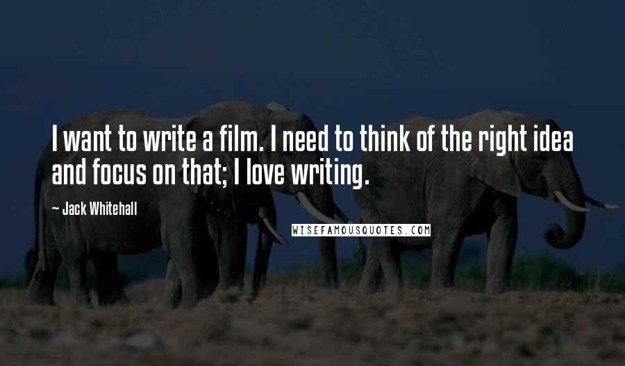 Jack Whitehall Quotes: I want to write a film. I need to think of the right idea and focus on that; I love writing.