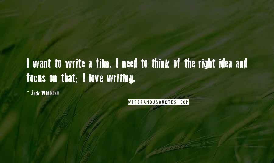 Jack Whitehall Quotes: I want to write a film. I need to think of the right idea and focus on that; I love writing.