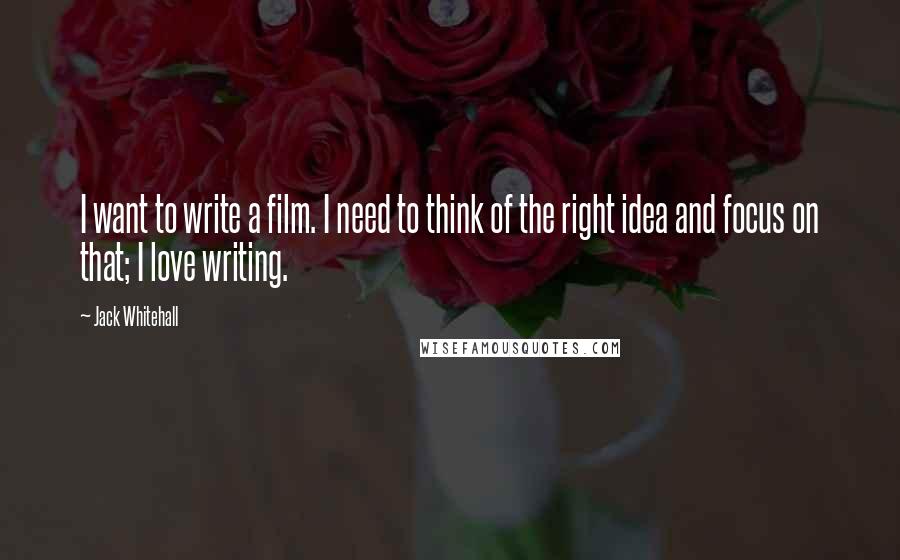 Jack Whitehall Quotes: I want to write a film. I need to think of the right idea and focus on that; I love writing.