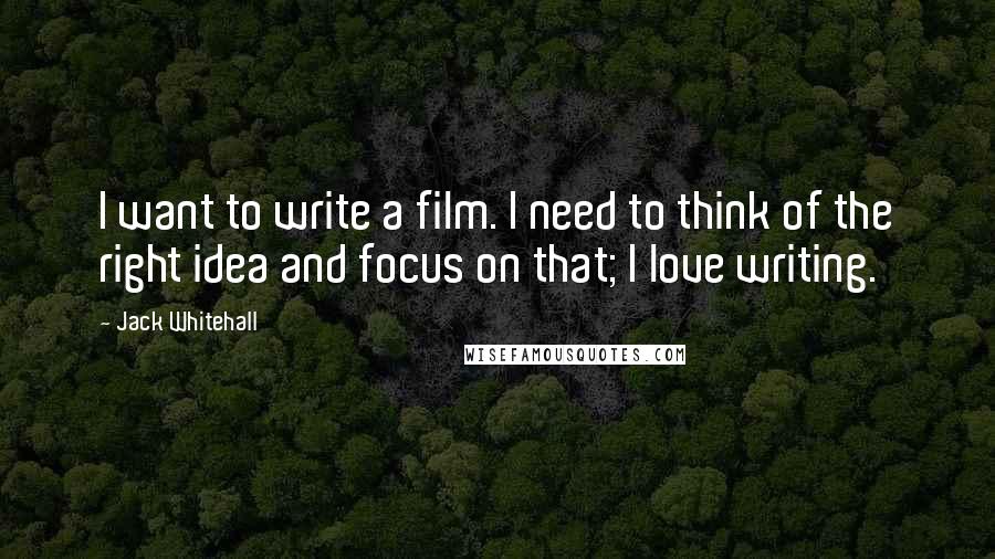 Jack Whitehall Quotes: I want to write a film. I need to think of the right idea and focus on that; I love writing.