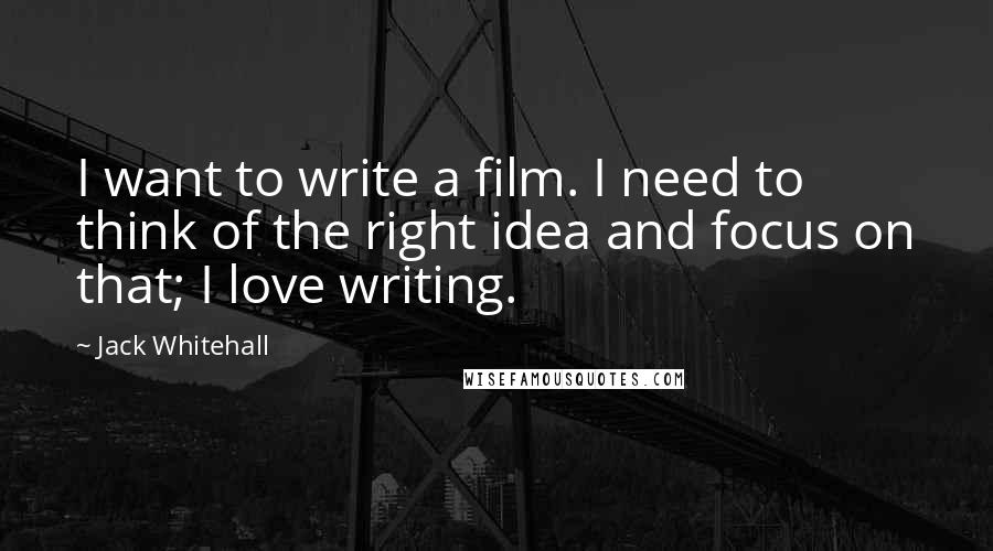 Jack Whitehall Quotes: I want to write a film. I need to think of the right idea and focus on that; I love writing.