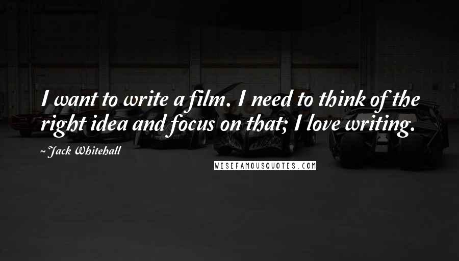 Jack Whitehall Quotes: I want to write a film. I need to think of the right idea and focus on that; I love writing.