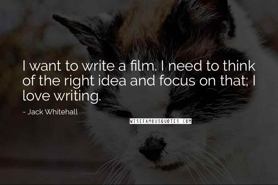 Jack Whitehall Quotes: I want to write a film. I need to think of the right idea and focus on that; I love writing.