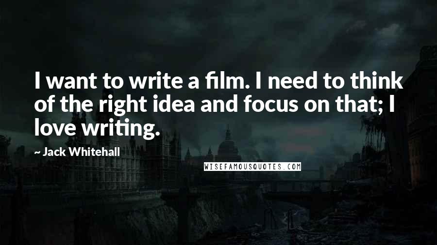Jack Whitehall Quotes: I want to write a film. I need to think of the right idea and focus on that; I love writing.