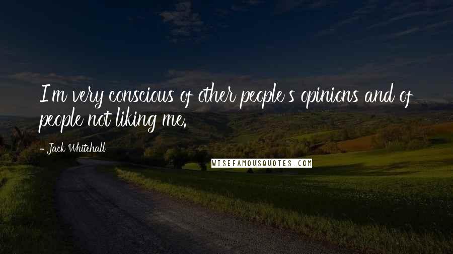 Jack Whitehall Quotes: I'm very conscious of other people's opinions and of people not liking me.