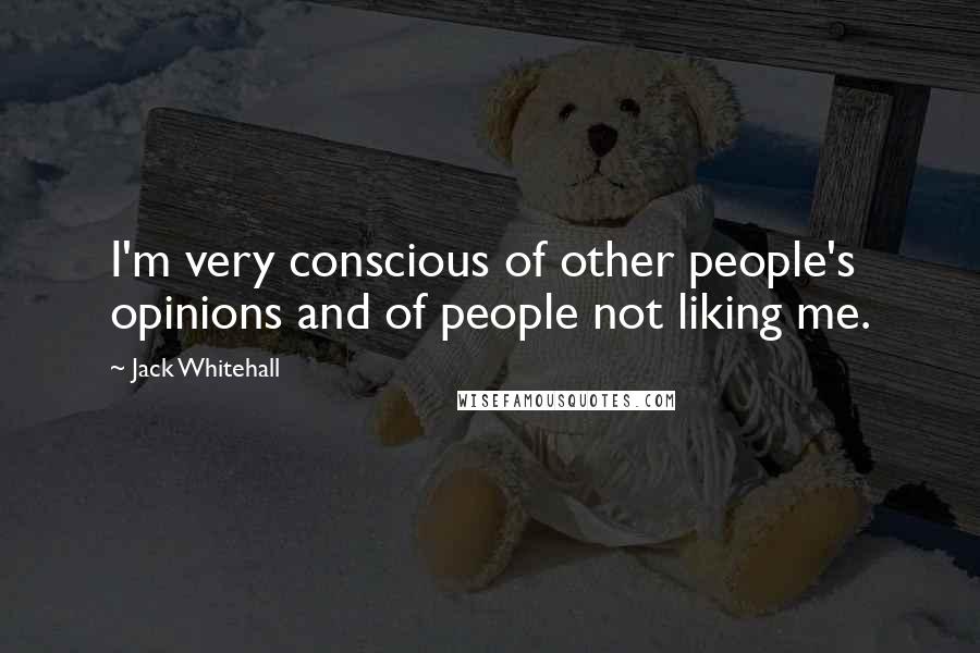 Jack Whitehall Quotes: I'm very conscious of other people's opinions and of people not liking me.