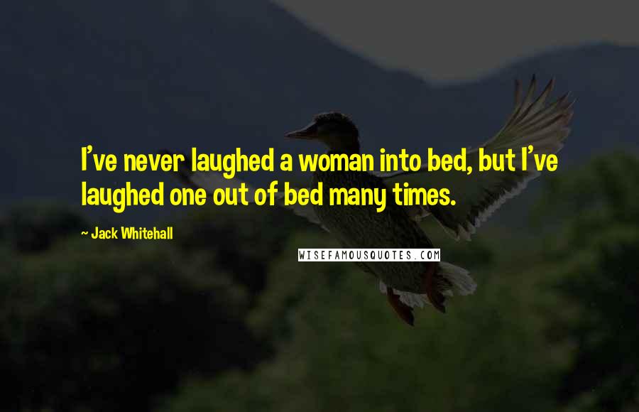 Jack Whitehall Quotes: I've never laughed a woman into bed, but I've laughed one out of bed many times.