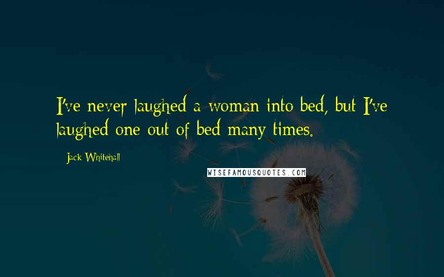 Jack Whitehall Quotes: I've never laughed a woman into bed, but I've laughed one out of bed many times.