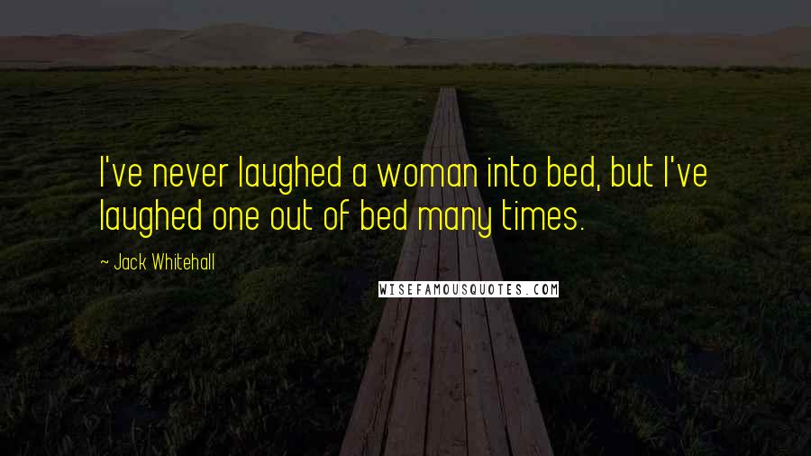 Jack Whitehall Quotes: I've never laughed a woman into bed, but I've laughed one out of bed many times.