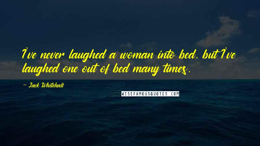 Jack Whitehall Quotes: I've never laughed a woman into bed, but I've laughed one out of bed many times.