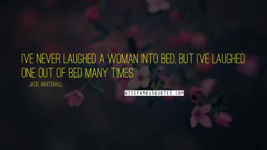 Jack Whitehall Quotes: I've never laughed a woman into bed, but I've laughed one out of bed many times.