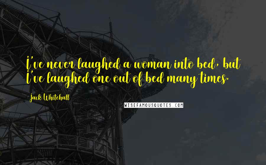 Jack Whitehall Quotes: I've never laughed a woman into bed, but I've laughed one out of bed many times.