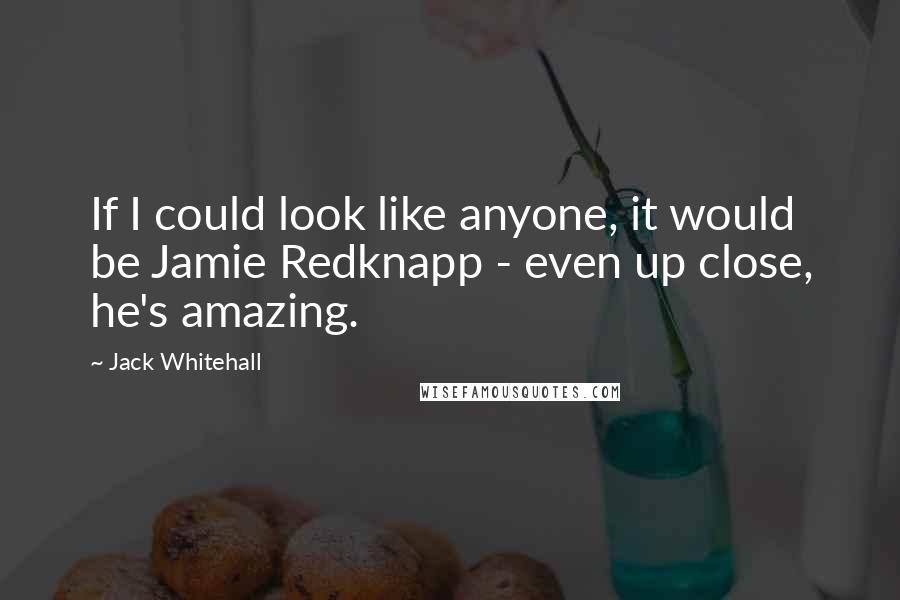 Jack Whitehall Quotes: If I could look like anyone, it would be Jamie Redknapp - even up close, he's amazing.