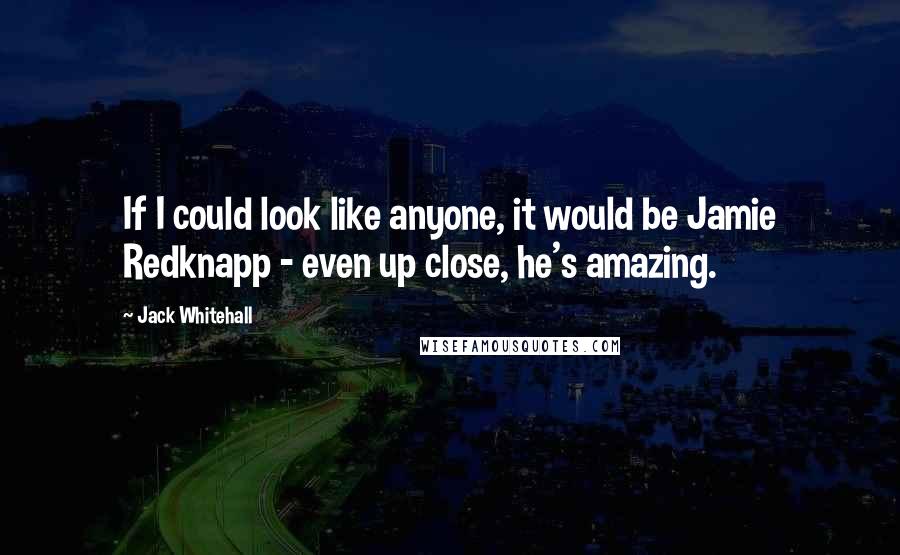 Jack Whitehall Quotes: If I could look like anyone, it would be Jamie Redknapp - even up close, he's amazing.