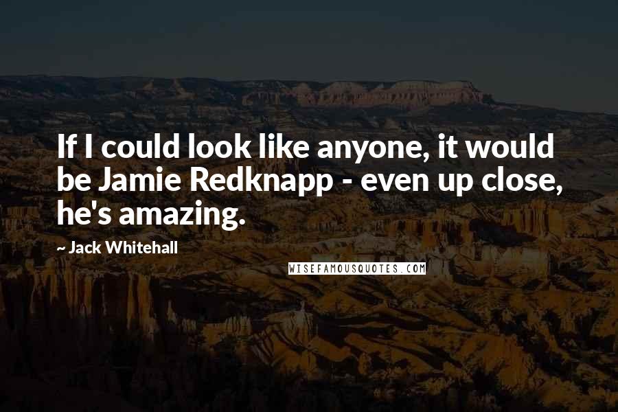 Jack Whitehall Quotes: If I could look like anyone, it would be Jamie Redknapp - even up close, he's amazing.