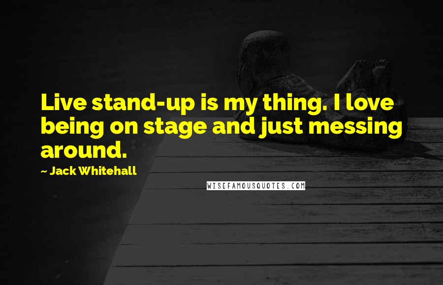 Jack Whitehall Quotes: Live stand-up is my thing. I love being on stage and just messing around.