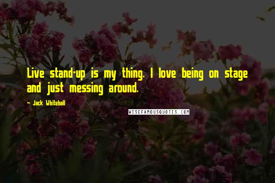 Jack Whitehall Quotes: Live stand-up is my thing. I love being on stage and just messing around.
