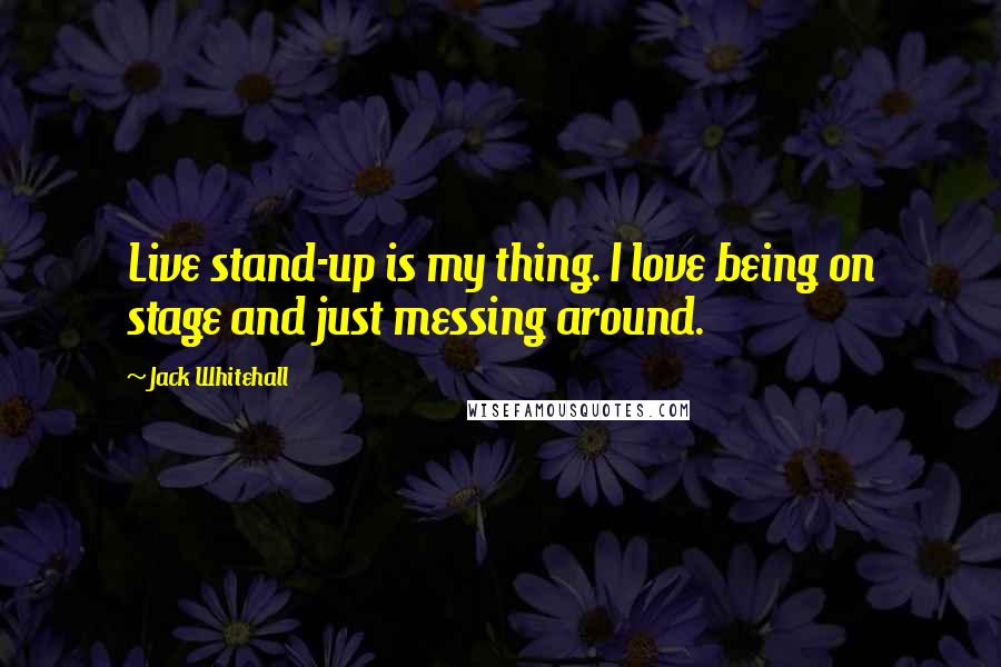 Jack Whitehall Quotes: Live stand-up is my thing. I love being on stage and just messing around.