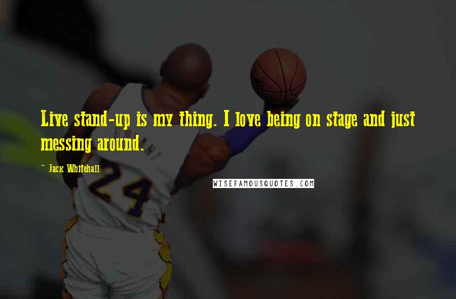 Jack Whitehall Quotes: Live stand-up is my thing. I love being on stage and just messing around.