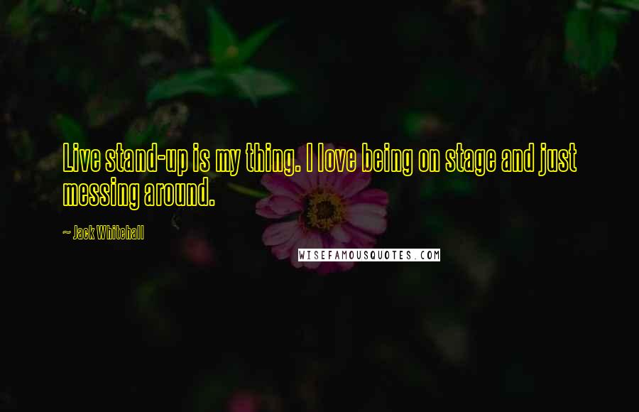 Jack Whitehall Quotes: Live stand-up is my thing. I love being on stage and just messing around.