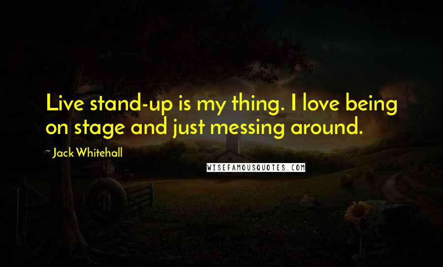 Jack Whitehall Quotes: Live stand-up is my thing. I love being on stage and just messing around.