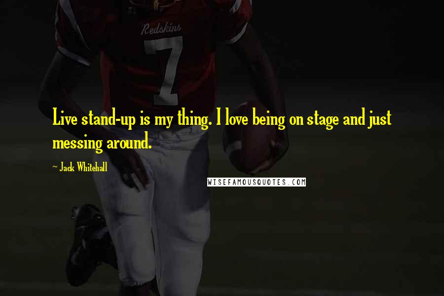 Jack Whitehall Quotes: Live stand-up is my thing. I love being on stage and just messing around.