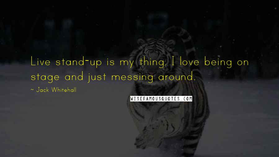 Jack Whitehall Quotes: Live stand-up is my thing. I love being on stage and just messing around.
