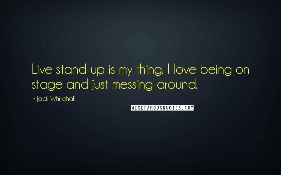 Jack Whitehall Quotes: Live stand-up is my thing. I love being on stage and just messing around.