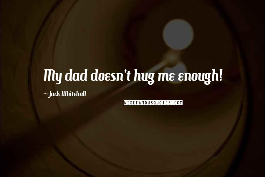 Jack Whitehall Quotes: My dad doesn't hug me enough!